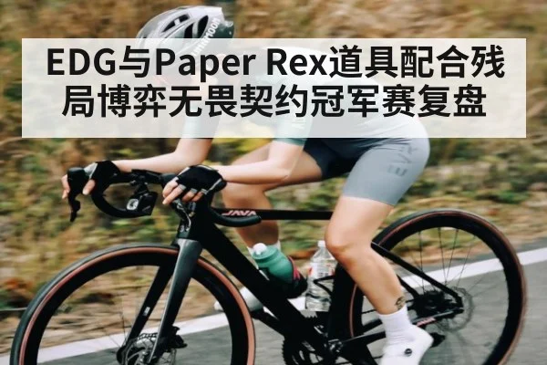 EDG与Paper Rex道具配合残局博弈无畏契约冠军赛复盘